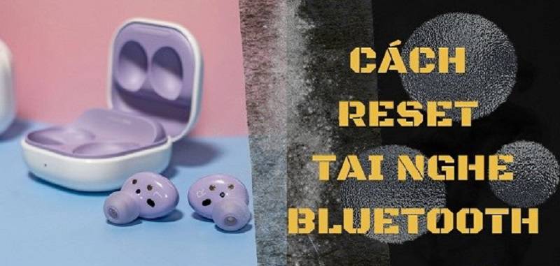 Cách reset tai nghe Bluetooth nhanh chóng và đơn giản