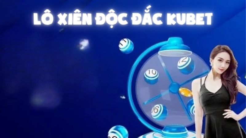 Lô Xiên Độc Đắc Kubet: Bùng Nổ Vận May Cùng Cao Thủ Số Học