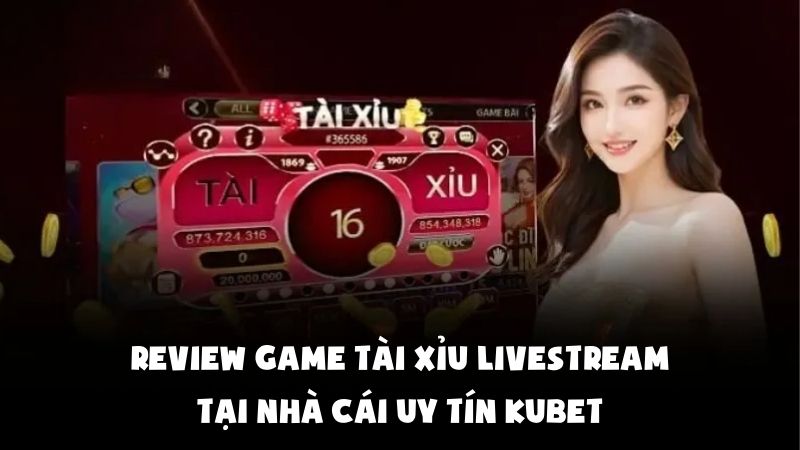 Review Game Tài Xỉu livestream Tại Nhà Cái Uy Tín Kubet